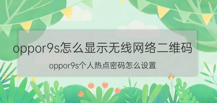 oppor9s怎么显示无线网络二维码 oppor9s个人热点密码怎么设置？